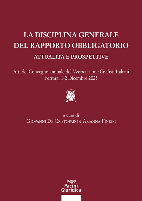 La disciplina generale del rapporto obbligatorio. Attualit&agrave; e prospettive. Atti del convegno annuale dell'Associazione Civilisti Italiani. Ferrara, 1-2 dicembre 2023