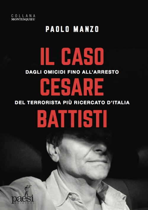 Il caso Cesare Battisti. Dagli omicidi fino all'arresto del terrorista pi&ugrave; ricercato d'Italia