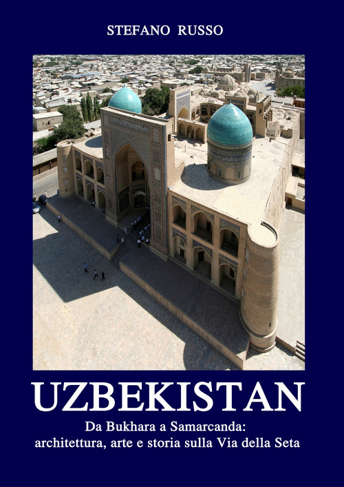 Uzbekistan. Da Bukhara a Samarcanda: architettura, arte e storia sulla Via della Seta. Ediz. aggiornata 2024