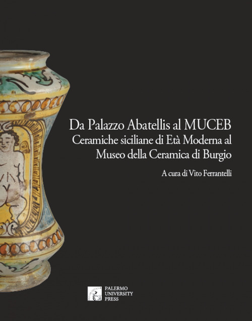 Da Palazzo Abatellis al Muceb. Ceramiche siciliane di et&agrave; moderna al Museo della ceramica di Burgio