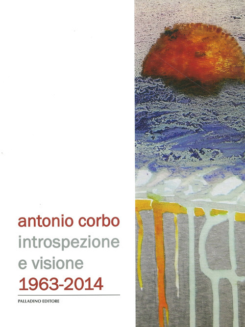 Antonio Corbo. Introspezione e visione 1963-2014. Catalogo della mostra (Campobasso, 19 settembre-18 ottobre 2014)