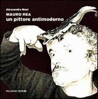 Mauro Rea. Un pittore antimoderno. Catalogo della mostra (Campobasso, 31 marzo-14 aprile 2012)