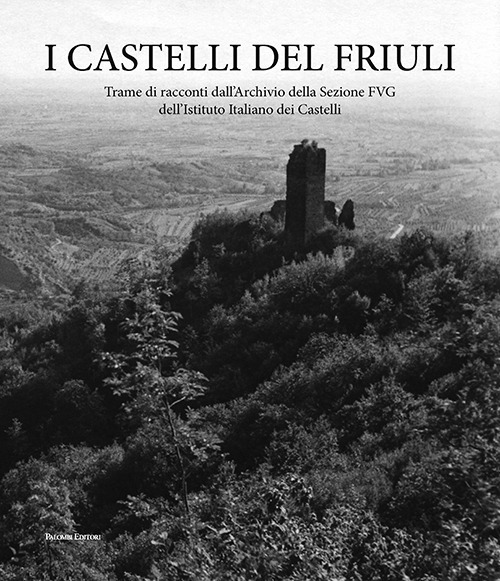 I castelli del Friuli. Trame di racconti dall'Archivio della Sezione FVG dell'Istituto Italiano dei Castelli
