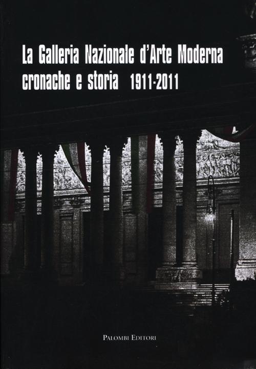 La galleria nazionale d'arte moderna. Cronache e storia 1911-2011