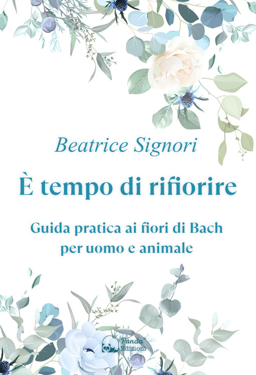 &Egrave; tempo di rifiorire. Guida pratica ai fiori di Bach per uomo e animale