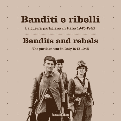 Banditi e ribelli. La guerra partigiana in Italia 1943-1945-Bandits and rebels. The partisan war in Italy 1943-1945