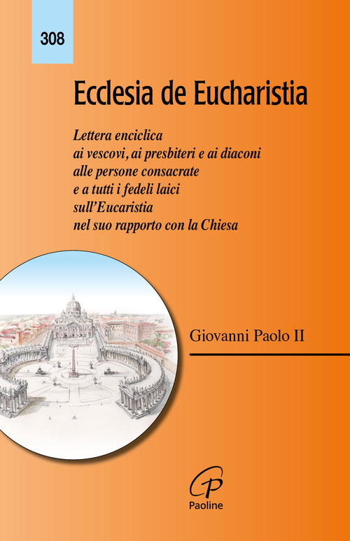 Ecclesia de Eucharistia. Lettera enciclica ai vescovi, ai presbiteri e ai diaconi, alle persone consacrate e a tutti i fedeli laici...