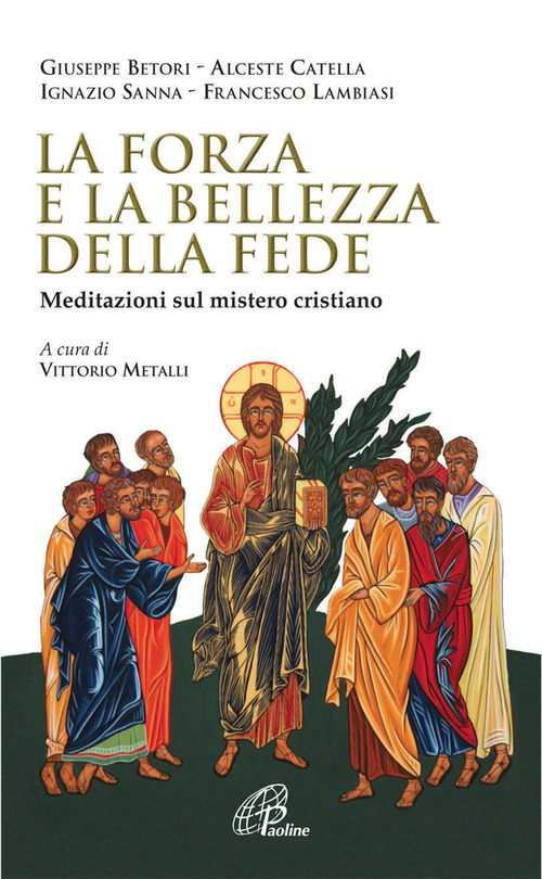 La forza e la bellezza della fede. Meditazioni sul mistero cristiano