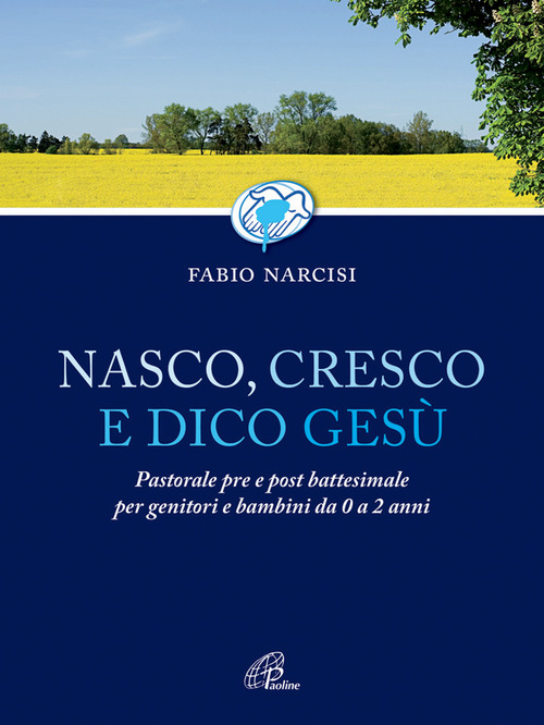 Nasco cresco e dico Ges&ugrave;. Pastorale pre e post battesimale per genitori e bambini da 0 a 2 anni