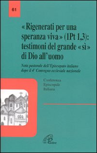 &laquo;Rigenerati per una speranza viva&raquo; (1Pt 1,3): testimoni del grande &laquo;s&igrave;&raquo; di Dio all'uomo