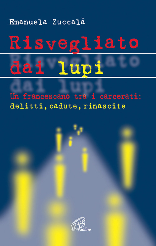 Risvegliato dai lupi. Un francescano tra i carcerati: delitti, cadute, rinascite