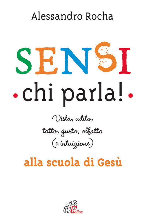 Sensi chi parla! Vista, udito, tatto, gusto, olfatto (e intuizione) alla scuola di Ges&ugrave;