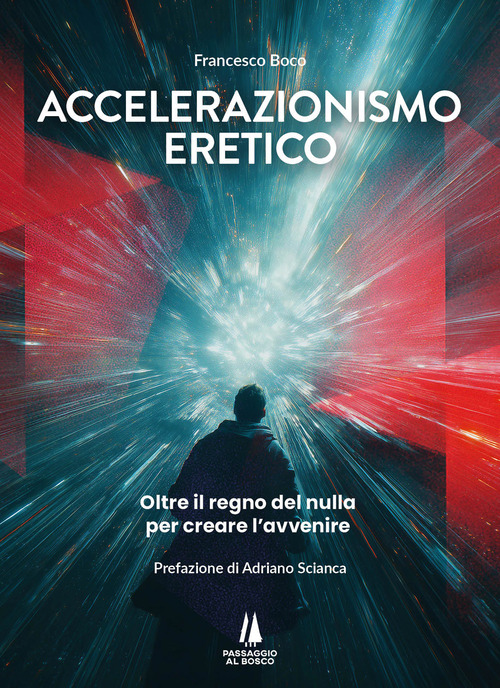 Accelerazionismo eretico. Oltre il regno del nulla, per creare l'avvenire