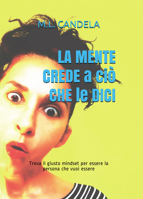 La mente crede a ci&ograve; che le dici. Trova il giusto mindset per essere la persona che vuoi essere