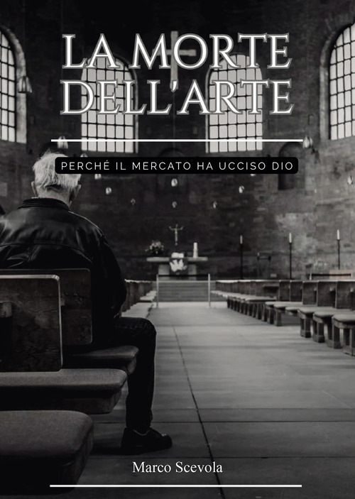 La morte dell'arte. Perch&eacute; il mercato ha ucciso Dio