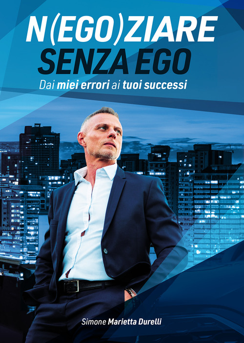 Negoziare senza ego. Dai miei errori ai tuoi successi