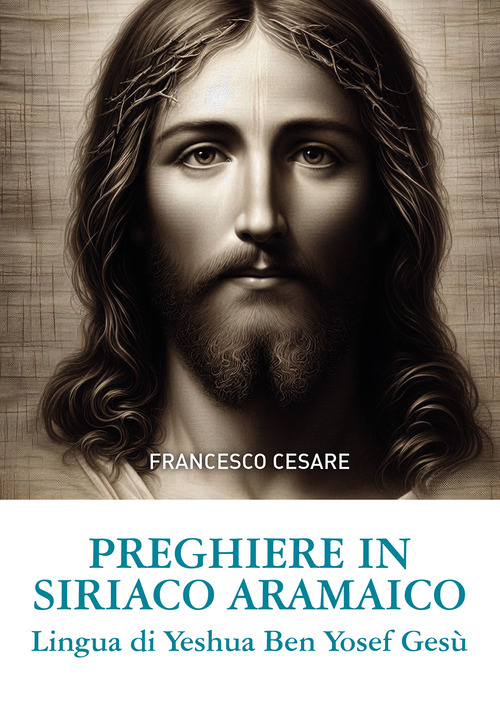 Preghiere in siriaco aramaico. Lingua di Yeshua Ben Yosef Ges&ugrave;. Ediz. italiana e aramaica