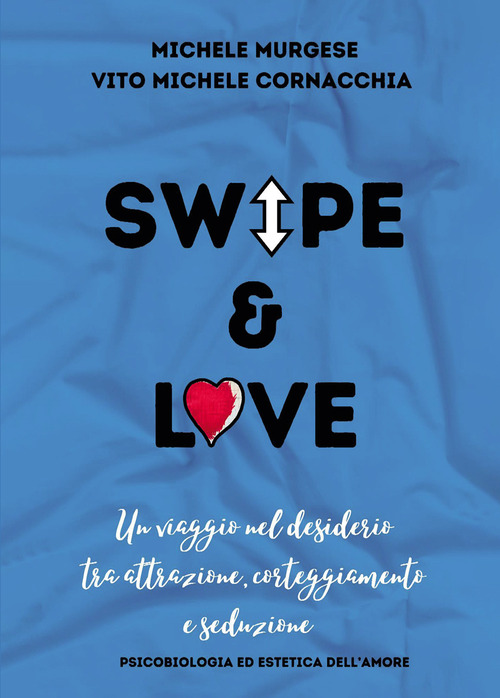 Swipe & love. Un viaggio nel desiderio tra attrazione corteggiamento e seduzione. Psicobiologia ed estetica dell'amore