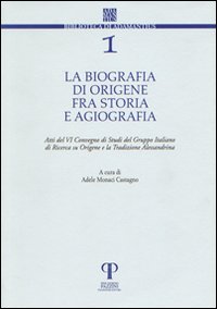 La biografia di Origene fra storia e agiografia. Atti del 6&deg; Convegno di studi del Gruppo italiano di ricerca su Origene e la tradizione alessandrina