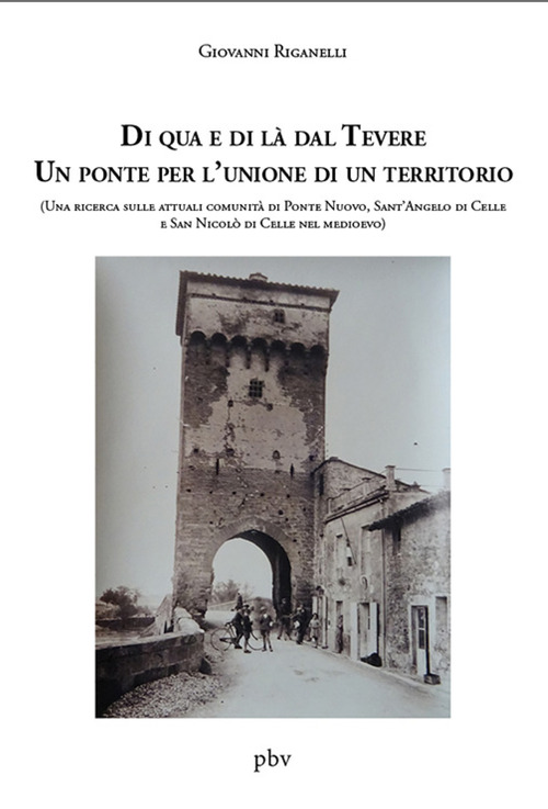 Di qua e di là dal Tevere. Un ponte per l'unione di un territorio. (Una ricerca sulle attuali comunità di Ponte Nuovo, Sant'Angelo di Celle e San Nicolò di Celle nel medioevo)