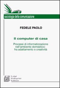Il computer di casa. Processi di informatizzazione nell'ambiente domestico: fra adattamento e creativit&agrave;