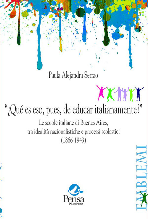 "&iquest;Qu&eacute; es eso, pues, de educar italianamente?". Le scuole italiane di Buenos Aires, tra idealit&agrave; nazionalistiche e processi scolastici (1866-1943)