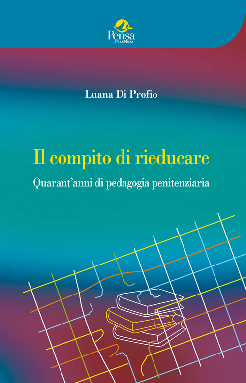 Il compito di rieducare. Quarant'anni di pedagogia penitenziaria