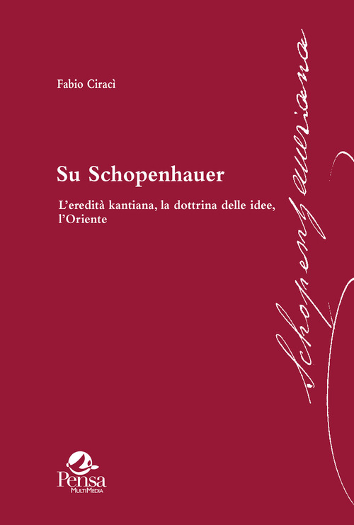 Su Schopenhauer. L'eredit&agrave; kantiana, la dottrina delle idee, l'Oriente