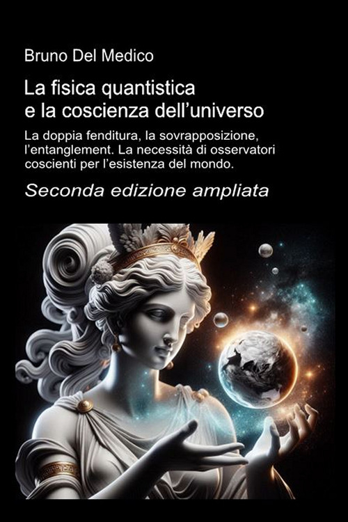 La fisica quantistica e la coscienza dell'universo. La doppia fenditura, la sovrapposizione, l'entanglement. La necessit&agrave; di osservatori coscienti per l'esistenza del mondo