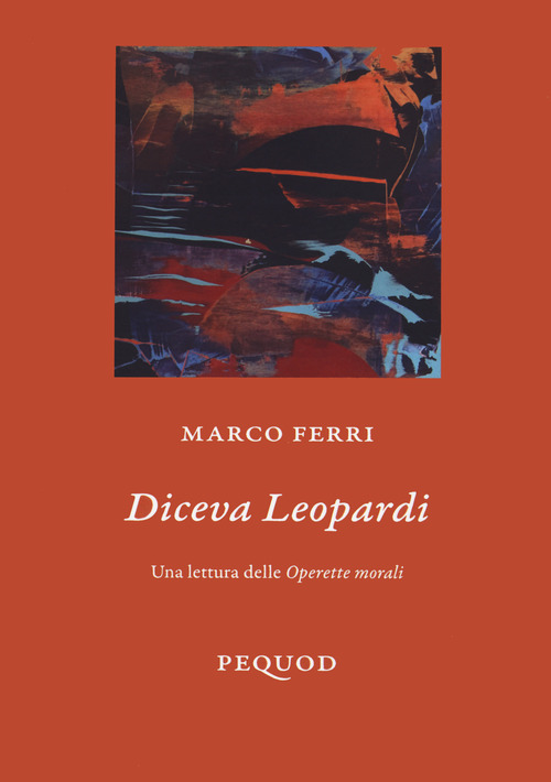 Diceva Leopardi. Una lettura delle &laquo;Operette morali&raquo;