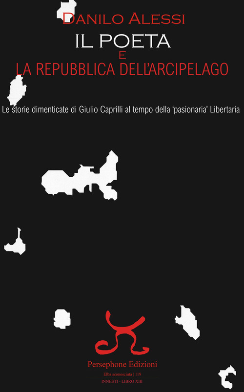 Il poeta e la repubblica dell'arcipelago. Le storie dimenticate di Giulio Caprilli al tempo della &laquo;pasionaria&raquo; Libertaria
