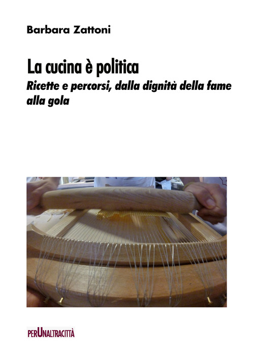 La cucina &egrave; politica. Ricette e percorsi, dalla dignit&agrave; della fame alla gola