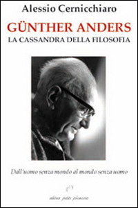 G&uuml;nther Anders. La Cassandra della filosofia. Dall'uomo senza mondo al mondo senza uomo