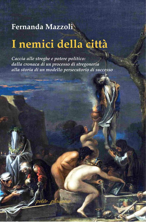 I nemici della citt&agrave;. Caccia alle streghe e potere politico: dalla cronaca di un processo di stregoneria alla storia di un modello persecutorio di successo