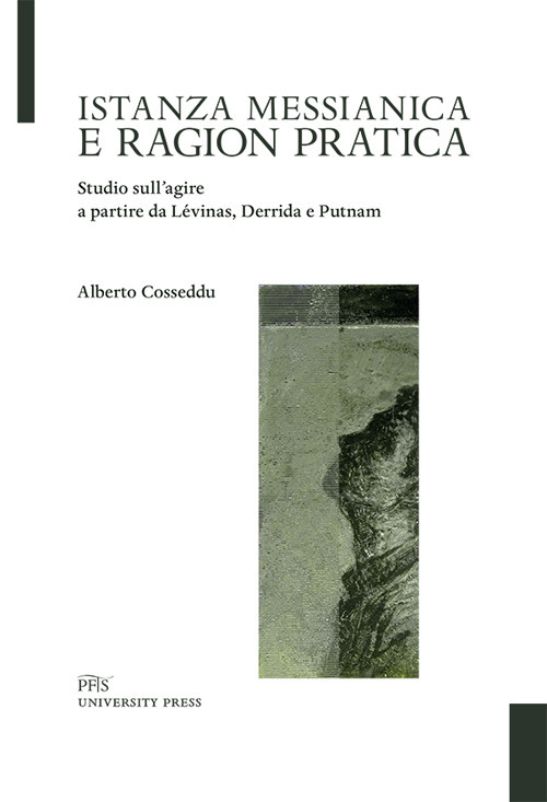 Istanza messianica e ragion pratica. Studio sull'agire a partire da Lévinas, Derrida e Putnam