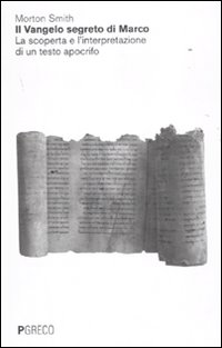 Il Vangelo segreto di Marco. La scoperta e l'interpretazione di un testo apocrifo. Un volto inedito e sconcertante di Ges&ugrave;