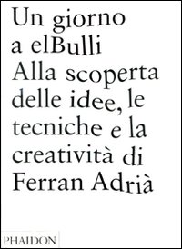 Un giorno a elBulli. Alla scoperta della idee, le tecniche e la creatività di Ferran Adrià