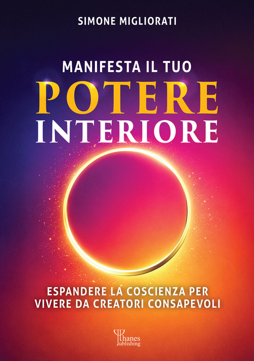 Manifesta il tuo potere interiore. Espandere la coscienza per vivere da creatori consapevoli