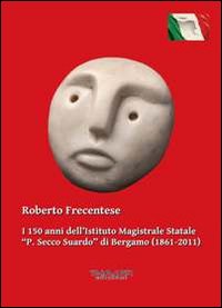 I 150 anni dell'Istituto magistrale statale &laquo;P. Secco Suardo&raquo; di Bergamo (1861-2011)