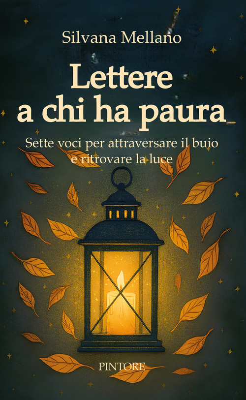 Lettere a chi ha paura. Sette voci per attraversare il buio e ritrovare la luce