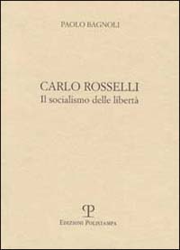 Carlo Rosselli. Il socialismo delle libertà