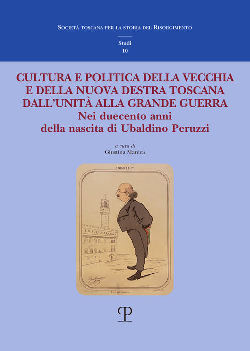 Cultura e politica della vecchia e della nuova Destra toscana. Dall'Unità alla Grande Guerra. Nei duecento anni della nascita di Ubaldino Peruzzi