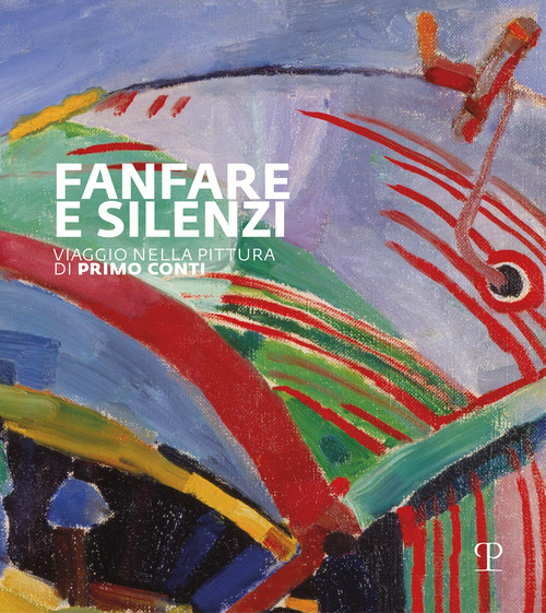 Fanfara e silenzi. Viaggio nella pittura di Primo Conti attraverso il Novecento