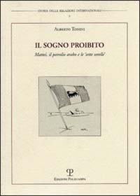 Il sogno proibito. Mattei, il petrolio arabo e le &laquo;sette sorelle&raquo;