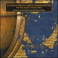 La sala delle carte geografiche in Palazzo Vecchio. Capriccio et invenzione nata dal duca Cosimo