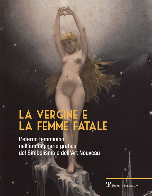 La vergine e la femme fatale. L'eterno femminino nell'immaginario grafico del simbolismo e dell'art nouveau