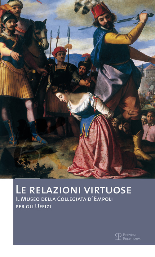 Le relazioni virtuose. Il Museo della Collegiata d'Empoli per gli Uffizi. Catalogo della mostra (Empoli, 25 giugno-3 novembre 2012)