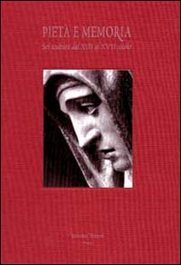 Piet&agrave; e memoria. Sei sculture dal XIII al XVII secolo