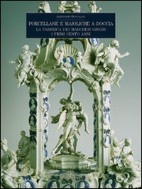Porcellane e maioliche a Doccia. La fabbrica dei marchesi Ginori. I primi cento anni
