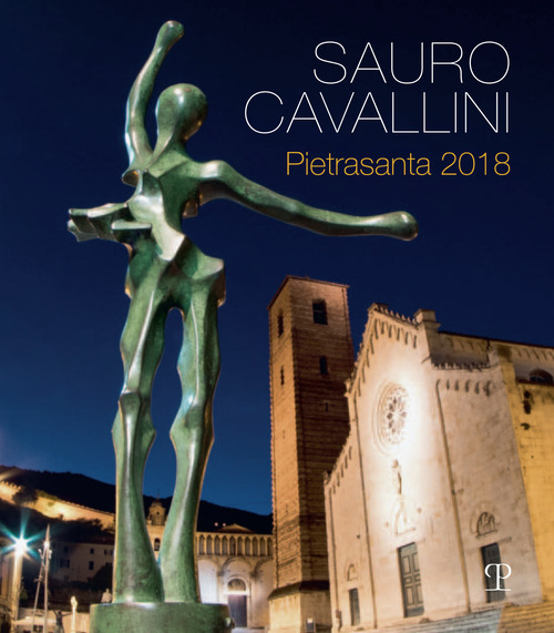 Sauro Cavallini. Pietrasanta 2018. Catalogo della mostra (Pietrasanta, 2 luglio-31 agosto 2018)